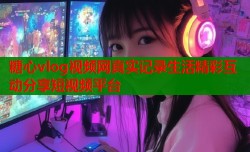 糖心vlog视频网真实记录生活精彩互动分享短视频平台