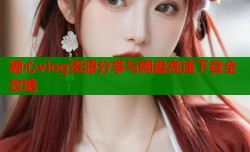 糖心vlog资源分享与网盘高速下载全攻略