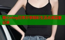 糖心vlog日常分享精彩生活点滴温馨记录