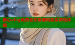 糖心vlog免费会员靠谱吗真实体验详解