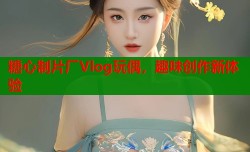 糖心制片厂Vlog玩偶，趣味创作新体验