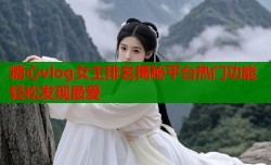 糖心vlog女主排名揭秘平台热门功能轻松发现最爱