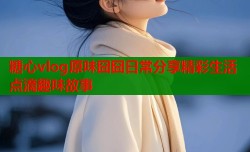 糖心vlog原味囧囧日常分享精彩生活点滴趣味故事