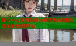 糖心vlog官网在线ios高清流畅观看生活记录短视频平台