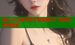 糖心vlog柚子猫下载免费无广告高清视频畅享