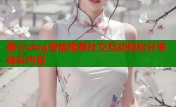 糖心vlog智能推荐社交互动轻松分享精彩内容