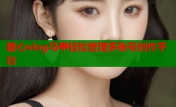 糖心vlog马甲轻松管理多账号创作平台