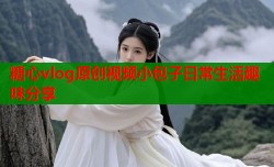 糖心vlog原创视频小包子日常生活趣味分享