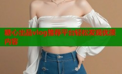糖心出品vlog推荐平台轻松发现优质内容