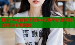 糖心vlog官网下载ios正版平台全功能介绍与使用指南