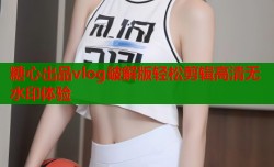 糖心出品vlog破解版轻松剪辑高清无水印体验
