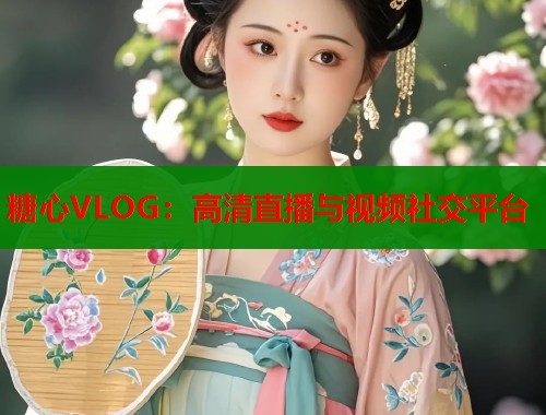 糖心VLOG：高清直播与视频社交平台  第1张