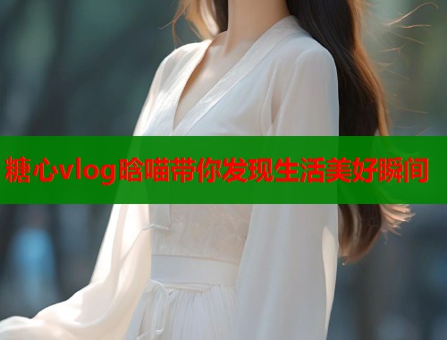 糖心vlog晗喵带你发现生活美好瞬间  第1张