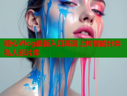 糖心Vlog最新入口高清上传智能分类私人影片库  第1张