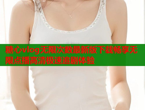 糖心vlog无限次数最新版下载畅享无限点播高清极速追剧体验  第1张