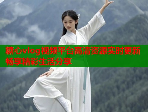 糖心vlog视频平台高清资源实时更新畅享精彩生活分享  第1张