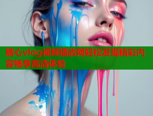 糖心vlog视频播放网轻松发现精彩内容畅享高清体验  第1张