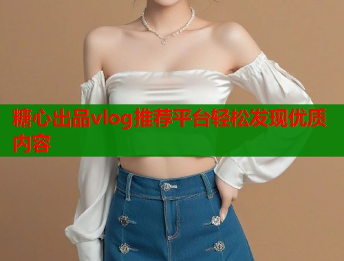 糖心出品vlog推荐平台轻松发现优质内容  第1张