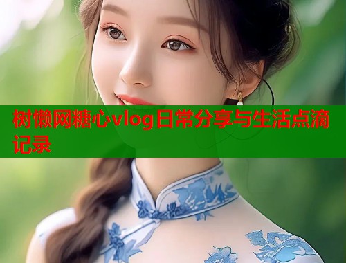 树懒网糖心vlog日常分享与生活点滴记录  第1张