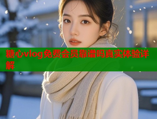 糖心vlog免费会员靠谱吗真实体验详解  第1张