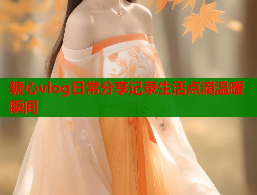糖心vlog日常分享记录生活点滴温暖瞬间  第1张