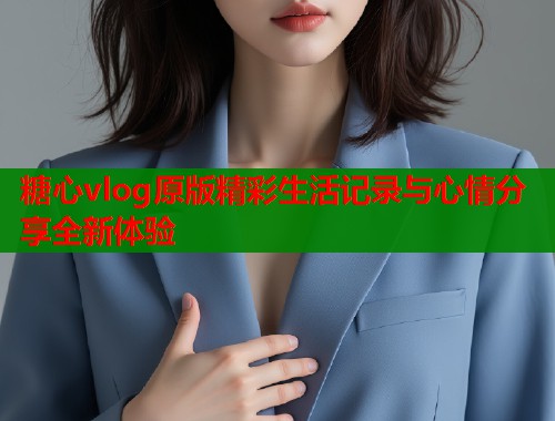 糖心vlog原版精彩生活记录与心情分享全新体验  第1张