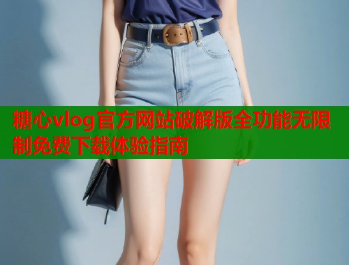 糖心vlog官方网站破解版全功能无限制免费下载体验指南  第1张