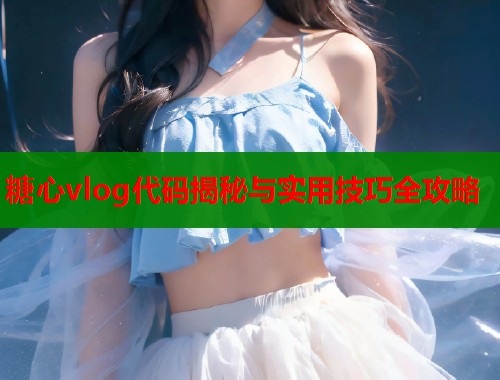 糖心vlog代码揭秘与实用技巧全攻略  第1张